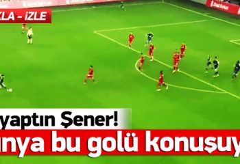 Dünya Fenerbahçeli Şener’i Konuşuyor !