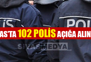 Sivas’ta 102 Polis Açığa Alındı